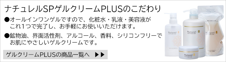 ナチュレルSP化粧品のこだわり：オールインワンゲルですので化粧水、乳液、美容液がこれ１つで完了し、お手軽にお使いいただけます。無鉱物油、合成界面活性剤フリー、アルコールフリーでお肌に優しいゲルクリーム